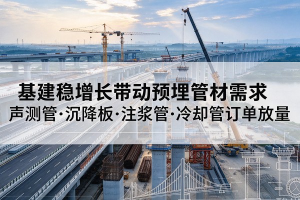 阿勒泰基建稳增长带动预埋监测管材需求,声测管、沉降板、注浆管订单持续放量